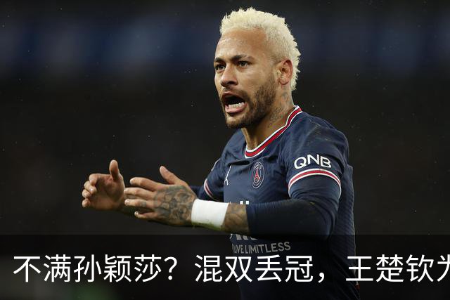 不满孙颖莎？混双丢冠，王楚钦为何黑脸？原因找到，谁注意退场举动