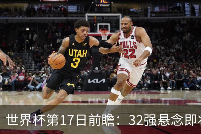 世界杯第17日前瞻：32强悬念即将全部揭晓 39岁超巨争创神迹
