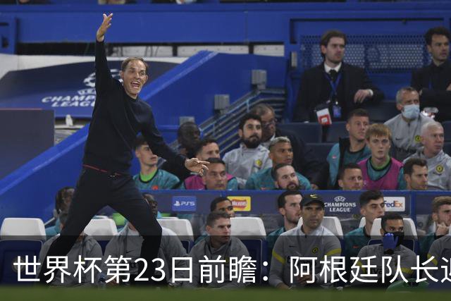 世界杯第23日前瞻：阿根廷队长迎历史之夜 卫冕冠军PK大黑马