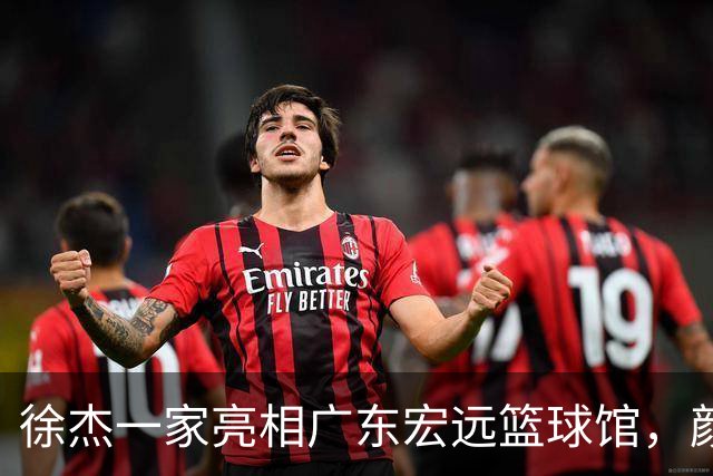 徐杰一家亮相广东宏远篮球馆，颜值高得吓人，姐姐美得像明星