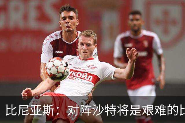 比尼亚斯：对阵沙特将是艰难的比赛，他们上届世界杯击败阿根廷