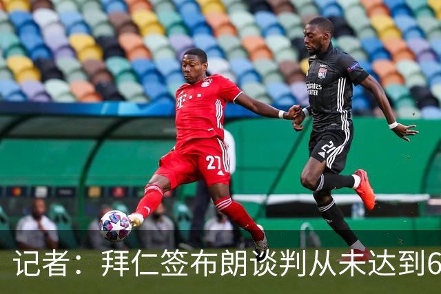 记者：拜仁签布朗谈判从未达到6500万，5500万是妥协后的现实选择