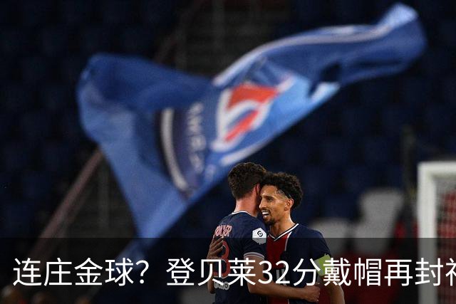 连庄金球？登贝莱32分戴帽再封神 内切的王+百分百先生