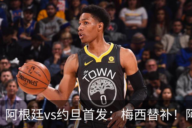 阿根廷vs约旦首发：梅西替补！阿尔瓦雷斯搭档劳塔罗，帕斯先发