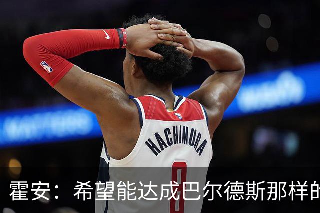 霍安：希望能达成巴尔德斯那样的成就；很遗憾特狮因伤无缘世界杯
